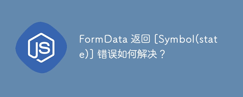 FormData 返回 [Symbol(state)] 错误如何解决？