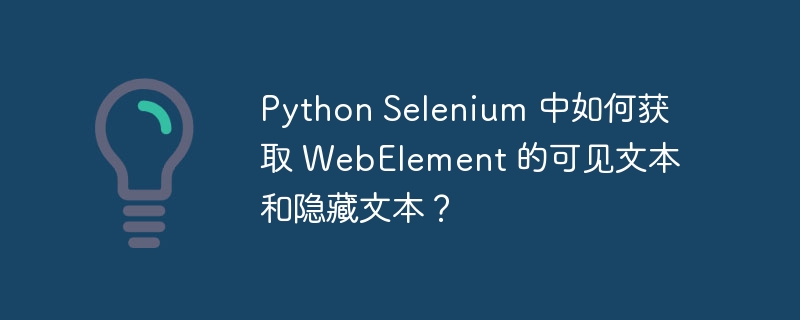 Python Selenium 中如何获取 WebElement 的可见文本和隐藏文本？ 
