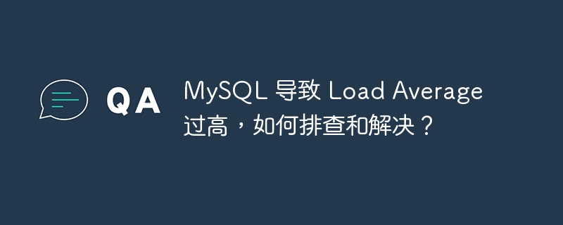 MySQL 导致 Load Average 过高,如何排查和解决?