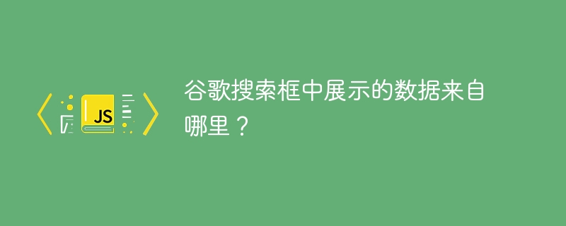 谷歌搜索框中展示的数据来自哪里？