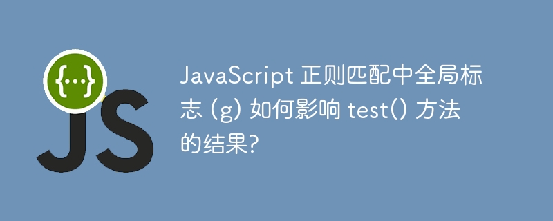 JavaScript 正则匹配中全局标志 (g) 如何影响 test() 方法的结果?