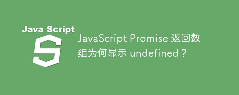JavaScript Promise 返回数组为何显示 undefined？