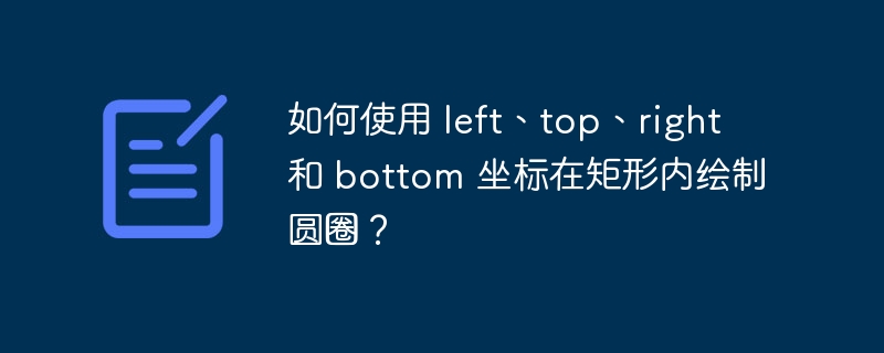 如何使用 left、top、right 和 bottom 坐标在矩形内绘制圆圈?