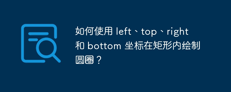 如何使用 left、top、right 和 bottom 坐标在矩形内绘制圆圈？