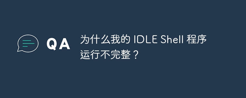 为什么我的 IDLE Shell 程序运行不完整？