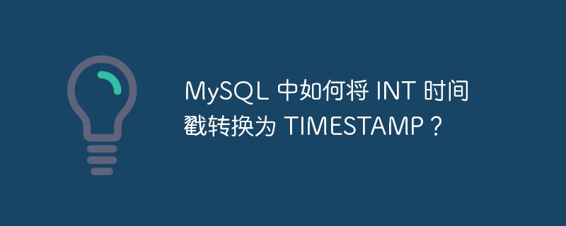 MySQL 中如何将 INT 时间戳转换为 TIMESTAMP?
