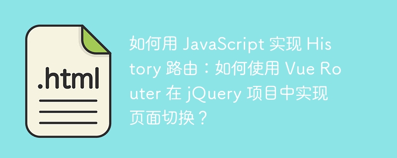 如何用 JavaScript 实现 History 路由：如何使用 Vue Router 在 jQuery 项目中实现页面切换？ 
