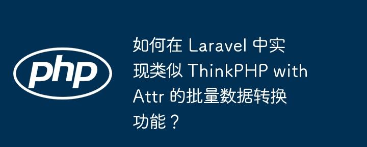如何在 Laravel 中实现类似 ThinkPHP withAttr 的批量数据转换功能?