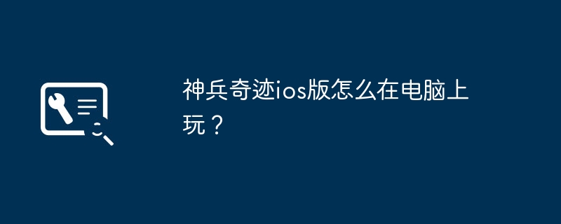 神兵奇迹ios版怎么在电脑上玩?