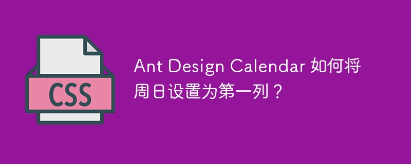 Ant Design Calendar 如何将周日设置为第一列？