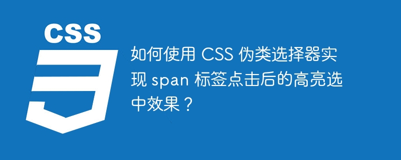 如何使用 CSS 伪类选择器实现 span 标签点击后的高亮选中效果？ 
