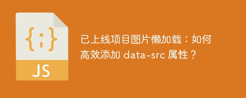 已上线项目图片懒加载：如何高效添加 data-src 属性？