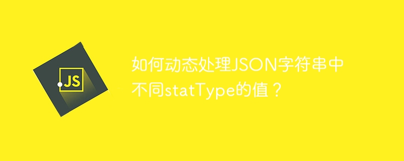 如何动态处理JSON字符串中不同statType的值？