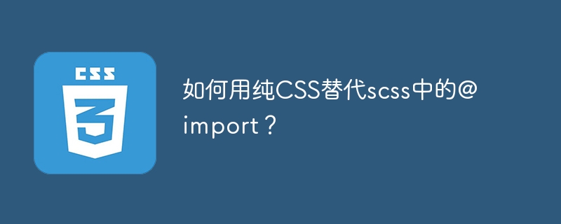 如何用纯CSS替代scss中的@import?