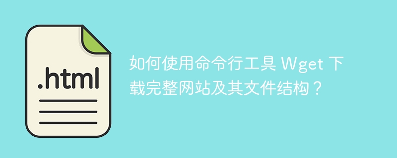 如何使用命令行工具 Wget 下载完整网站及其文件结构？ 
