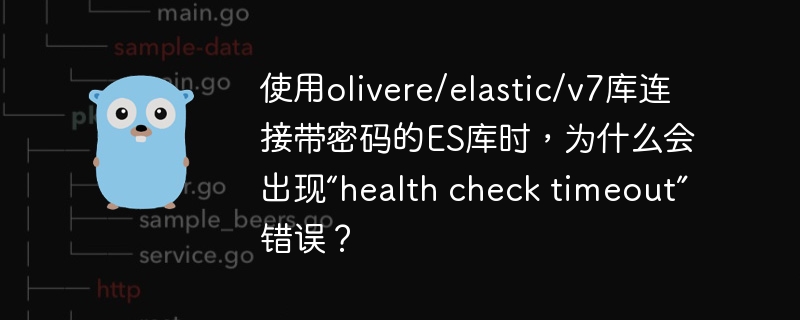 使用olivere/elastic/v7库连接带密码的ES库时，为什么会出现“health check timeout”错误？