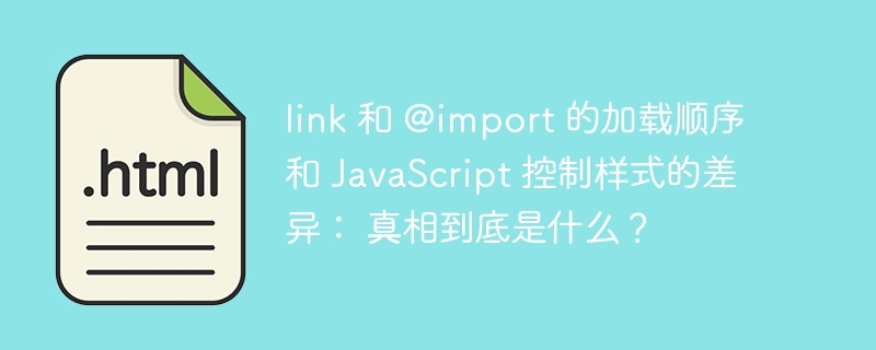 link 和 @import 的加载顺序和 JavaScript 控制样式的差异： 真相到底是什么？ 
