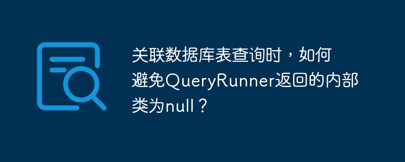 关联数据库表查询时，如何避免QueryRunner返回的内部类为null？ 

