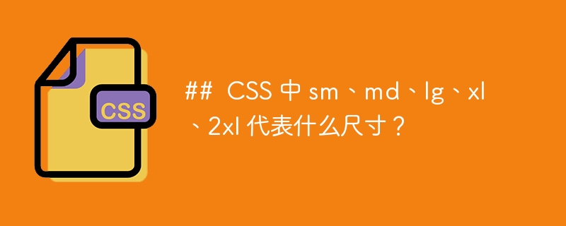 ##  CSS 中 sm、md、lg、xl、2xl 代表什么尺寸？