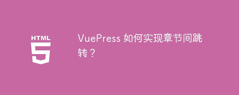 VuePress 如何实现章节间跳转？ 
