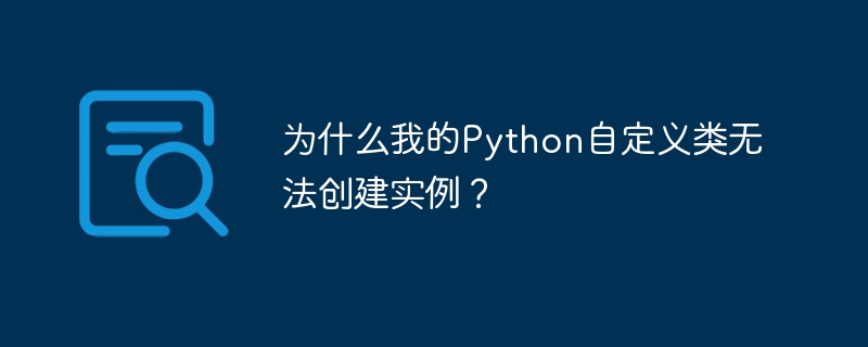 为什么我的Python自定义类无法创建实例？