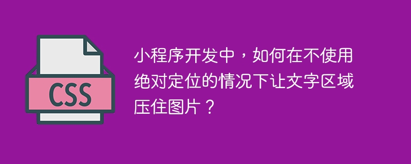 小程序开发中，如何在不使用绝对定位的情况下让文字区域压住图片？