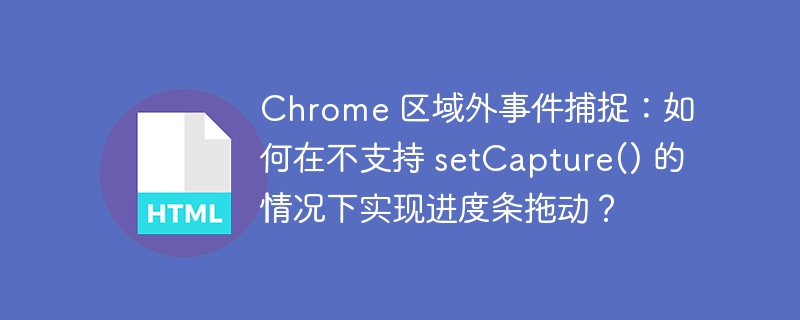 Chrome 区域外事件捕捉：如何在不支持 setCapture() 的情况下实现进度条拖动？ 
