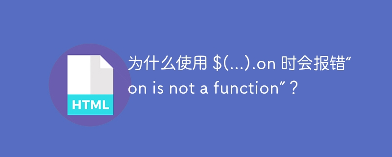 为什么使用 $(...).on 时会报错“on is not a function”？ 

