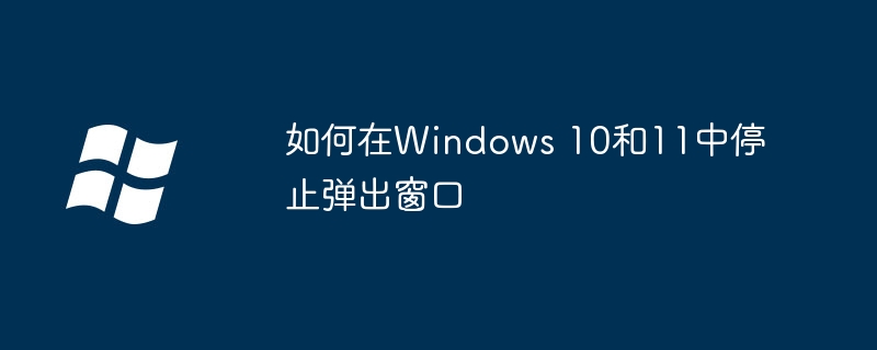 如何在Windows 10和11中停止弹出窗口