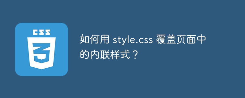 如何用 style.css 覆盖页面中的内联样式？
