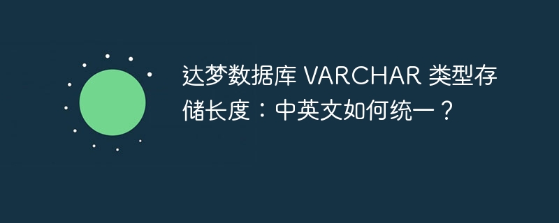 达梦数据库 VARCHAR 类型存储长度：中英文如何统一？