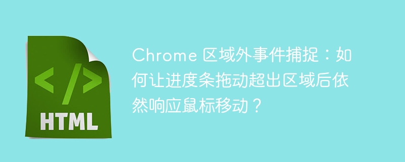 Chrome 区域外事件捕捉：如何让进度条拖动超出区域后依然响应鼠标移动？ 
