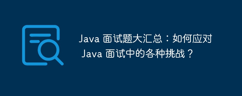 Java 面试题大汇总：如何应对 Java 面试中的各种挑战？