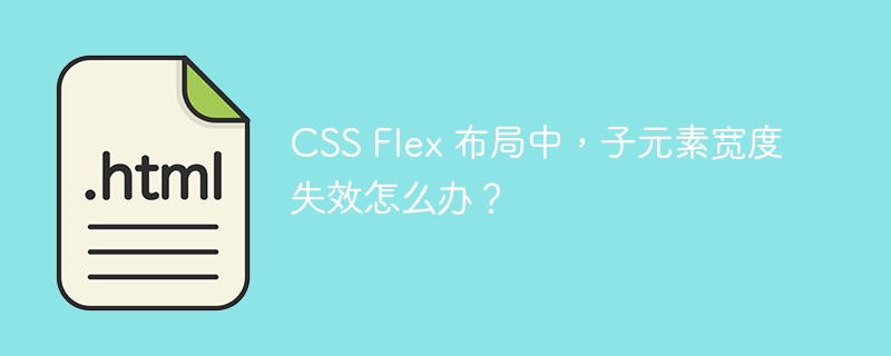 CSS Flex 布局中，子元素宽度失效怎么办？ 
