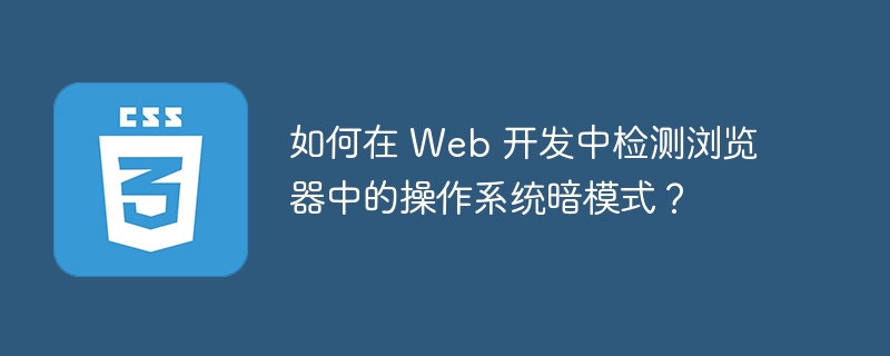 如何在 Web 开发中检测浏览器中的操作系统暗模式？