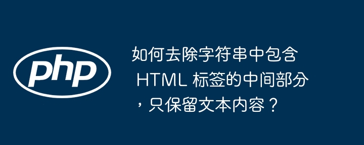 如何去除字符串中包含 HTML 标签的中间部分，只保留文本内容？