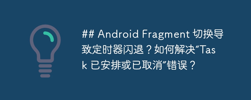 ## Android Fragment 切换导致定时器闪退？如何解决“Task 已安排或已取消”错误？