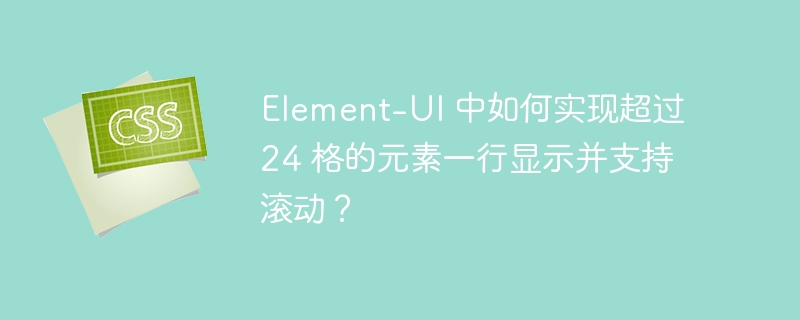 Element-UI 中如何实现超过 24 格的元素一行显示并支持滚动？