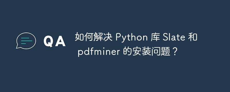 如何解决 Python 库 Slate 和 pdfminer 的安装问题？