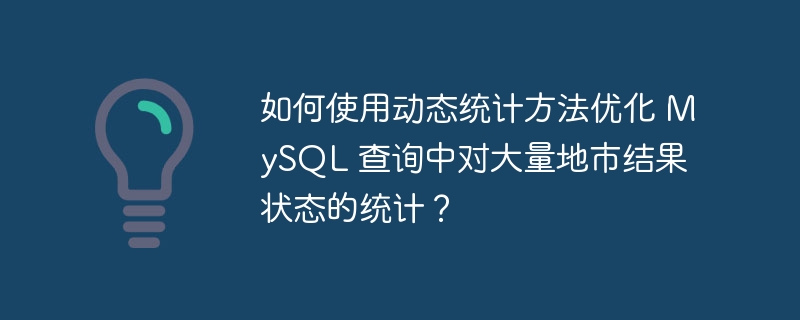 如何使用动态统计方法优化 MySQL 查询中对大量地市结果状态的统计？ 
