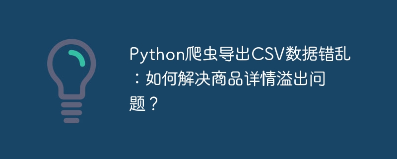 Python爬虫导出CSV数据错乱：如何解决商品详情溢出问题？