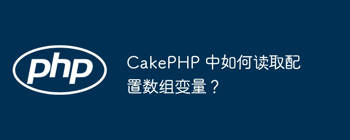 CakePHP 中如何读取配置数组变量？