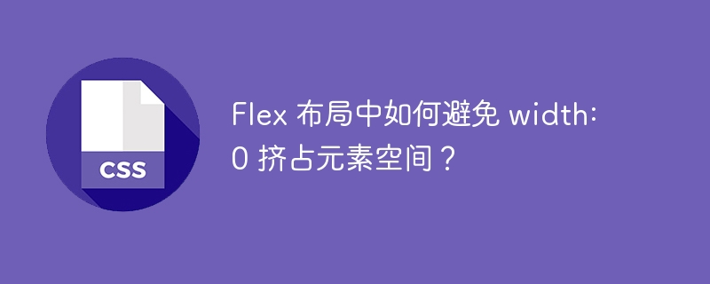 Flex 布局中如何避免 width: 0 挤占元素空间？