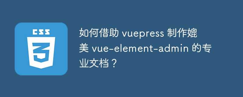 如何借助 vuepress 制作媲美 vue-element-admin 的专业文档?