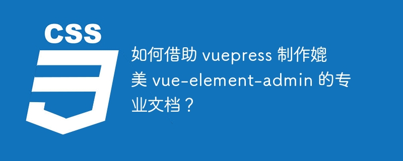 如何借助 vuepress 制作媲美 vue-element-admin 的专业文档？