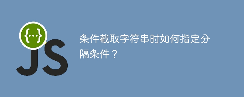 条件截取字符串时如何指定分隔条件？