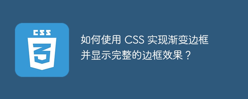 如何使用 CSS 实现渐变边框并显示完整的边框效果？