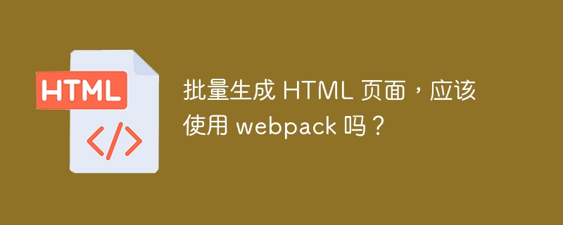 批量生成 HTML 页面,应该使用 webpack 吗?
