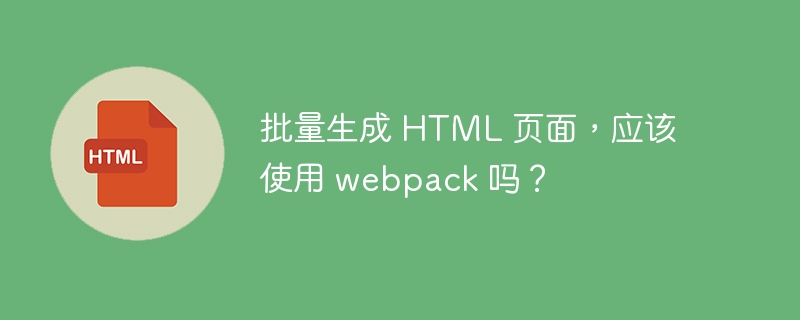 批量生成 HTML 页面，应该使用 webpack 吗？ 
