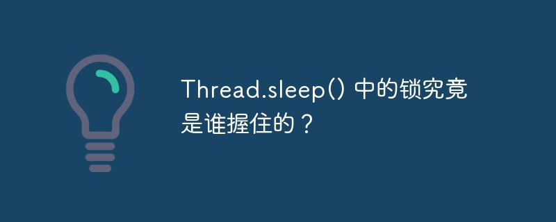 Thread.sleep() 中的锁究竟是谁握住的？